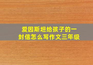 爱因斯坦给孩子的一封信怎么写作文三年级