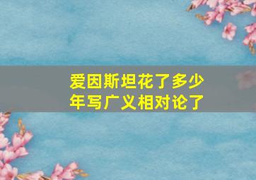 爱因斯坦花了多少年写广义相对论了