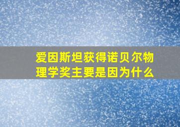 爱因斯坦获得诺贝尔物理学奖主要是因为什么