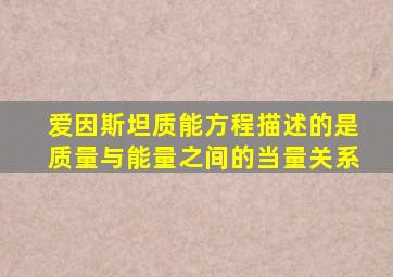 爱因斯坦质能方程描述的是质量与能量之间的当量关系