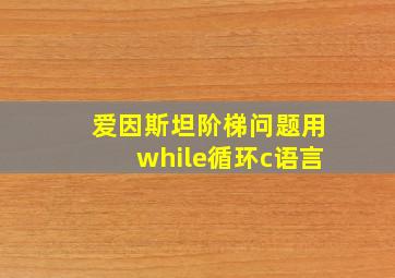 爱因斯坦阶梯问题用while循环c语言