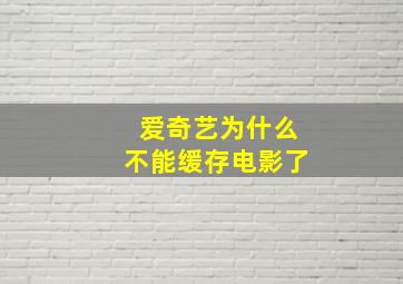 爱奇艺为什么不能缓存电影了