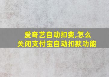 爱奇艺自动扣费,怎么关闭支付宝自动扣款功能