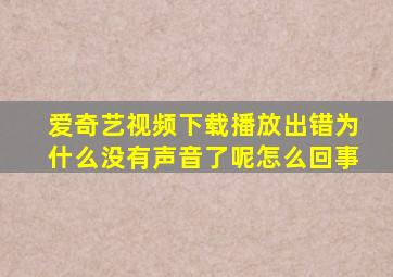 爱奇艺视频下载播放出错为什么没有声音了呢怎么回事