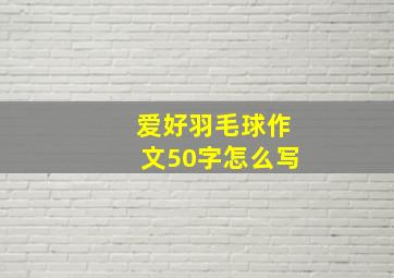 爱好羽毛球作文50字怎么写