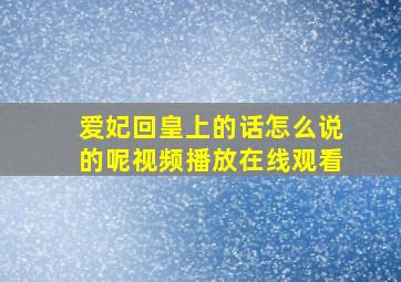 爱妃回皇上的话怎么说的呢视频播放在线观看