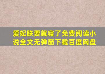 爱妃朕要就寝了免费阅读小说全文无弹窗下载百度网盘