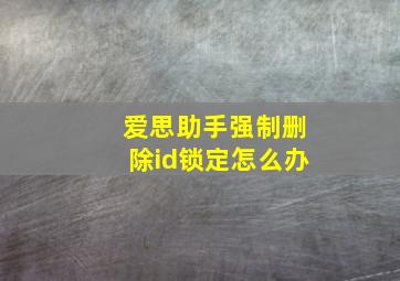 爱思助手强制删除id锁定怎么办