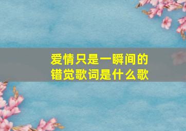 爱情只是一瞬间的错觉歌词是什么歌