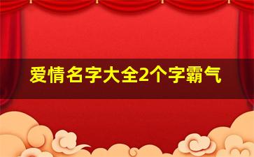 爱情名字大全2个字霸气