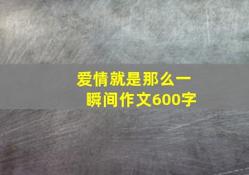 爱情就是那么一瞬间作文600字