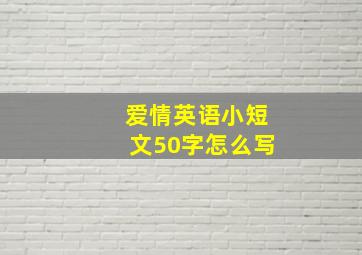 爱情英语小短文50字怎么写