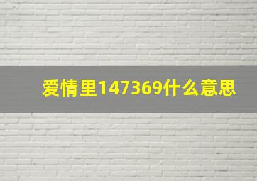 爱情里147369什么意思