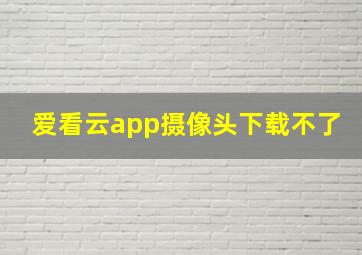 爱看云app摄像头下载不了