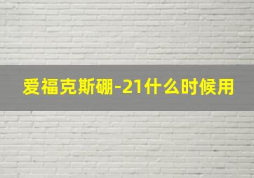 爱福克斯硼-21什么时候用