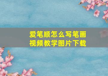 爱笔顺怎么写笔画视频教学图片下载