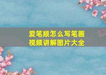 爱笔顺怎么写笔画视频讲解图片大全