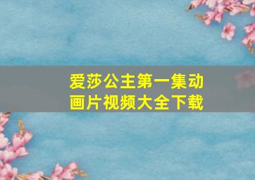 爱莎公主第一集动画片视频大全下载