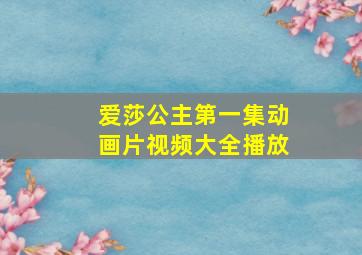 爱莎公主第一集动画片视频大全播放