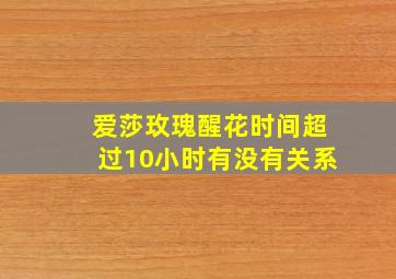 爱莎玫瑰醒花时间超过10小时有没有关系