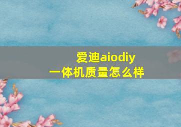 爱迪aiodiy一体机质量怎么样