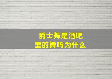 爵士舞是酒吧里的舞吗为什么