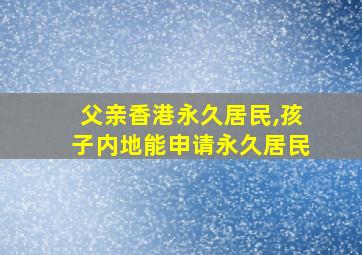 父亲香港永久居民,孩子内地能申请永久居民