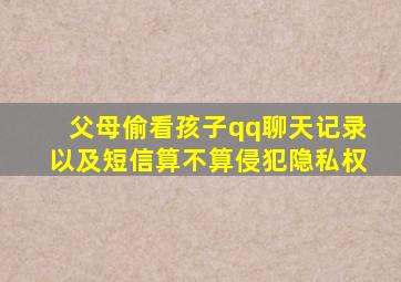 父母偷看孩子qq聊天记录以及短信算不算侵犯隐私权