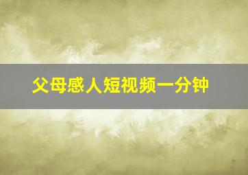 父母感人短视频一分钟