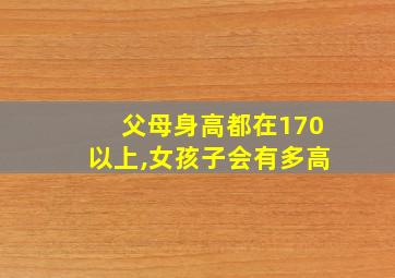 父母身高都在170以上,女孩子会有多高