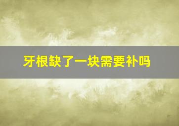 牙根缺了一块需要补吗