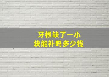 牙根缺了一小块能补吗多少钱