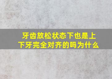 牙齿放松状态下也是上下牙完全对齐的吗为什么