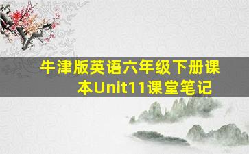 牛津版英语六年级下册课本Unit11课堂笔记