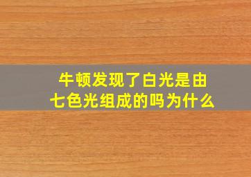 牛顿发现了白光是由七色光组成的吗为什么