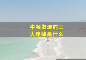 牛顿发现的三大定律是什么