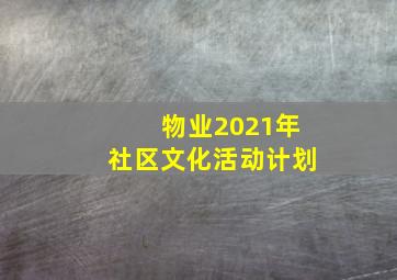 物业2021年社区文化活动计划