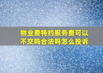 物业费特约服务费可以不交吗合法吗怎么投诉