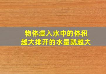 物体浸入水中的体积越大排开的水量就越大