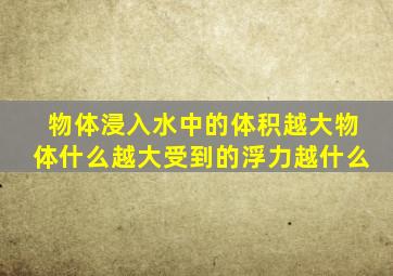 物体浸入水中的体积越大物体什么越大受到的浮力越什么