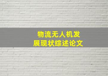 物流无人机发展现状综述论文