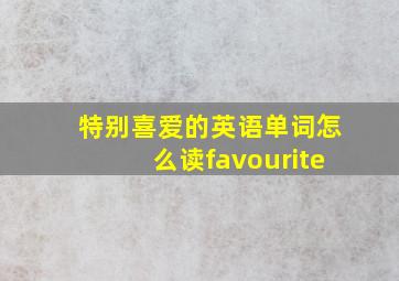 特别喜爱的英语单词怎么读favourite