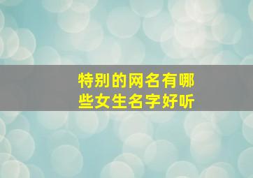 特别的网名有哪些女生名字好听