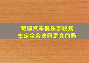 特博汽车俱乐部收购车定金合法吗是真的吗