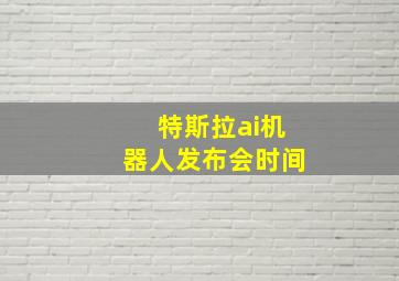 特斯拉ai机器人发布会时间