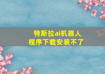 特斯拉ai机器人程序下载安装不了