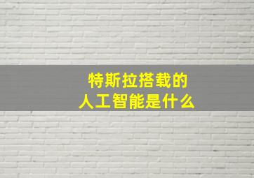 特斯拉搭载的人工智能是什么