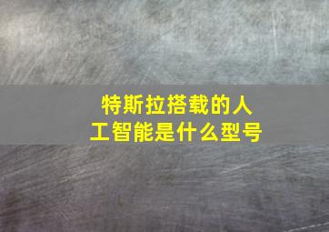 特斯拉搭载的人工智能是什么型号