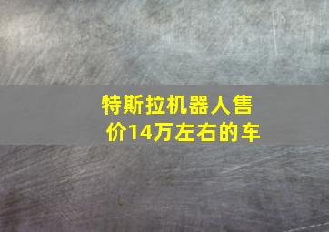 特斯拉机器人售价14万左右的车