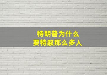 特朗普为什么要特赦那么多人